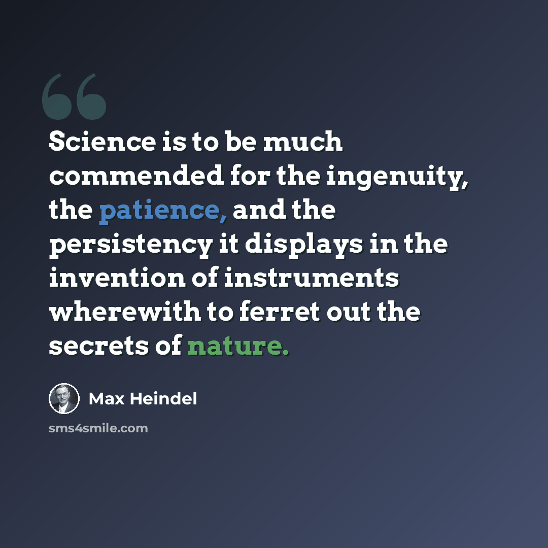 “Science is to be much commended for the ingenuity, the patience, and the persistency it displays in the invention of instruments wherewith to ferret out the secrets of nature.” quote by Max Heindel