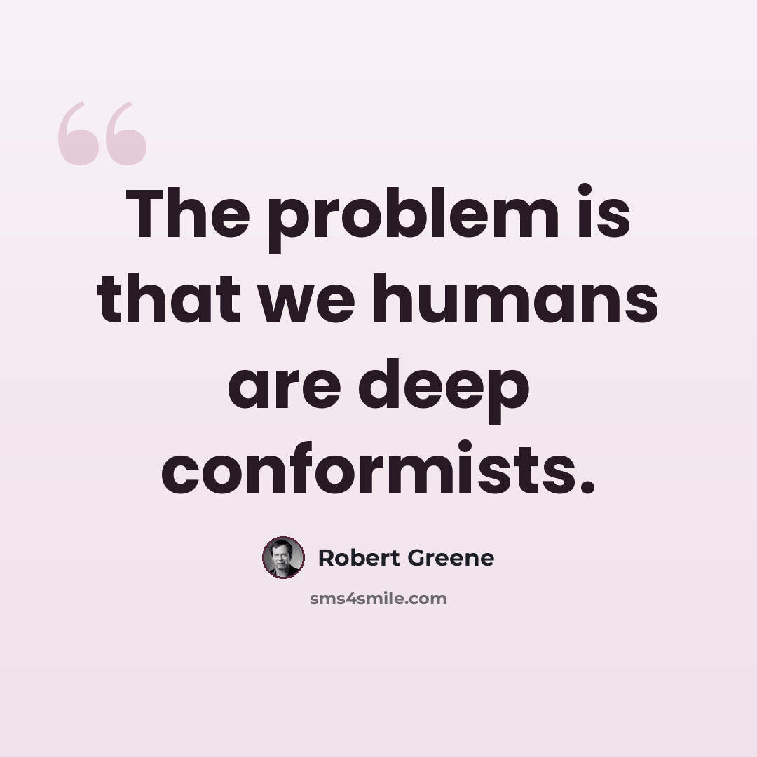 “The problem is that we humans are deep conformists.” quote by Robert Greene
