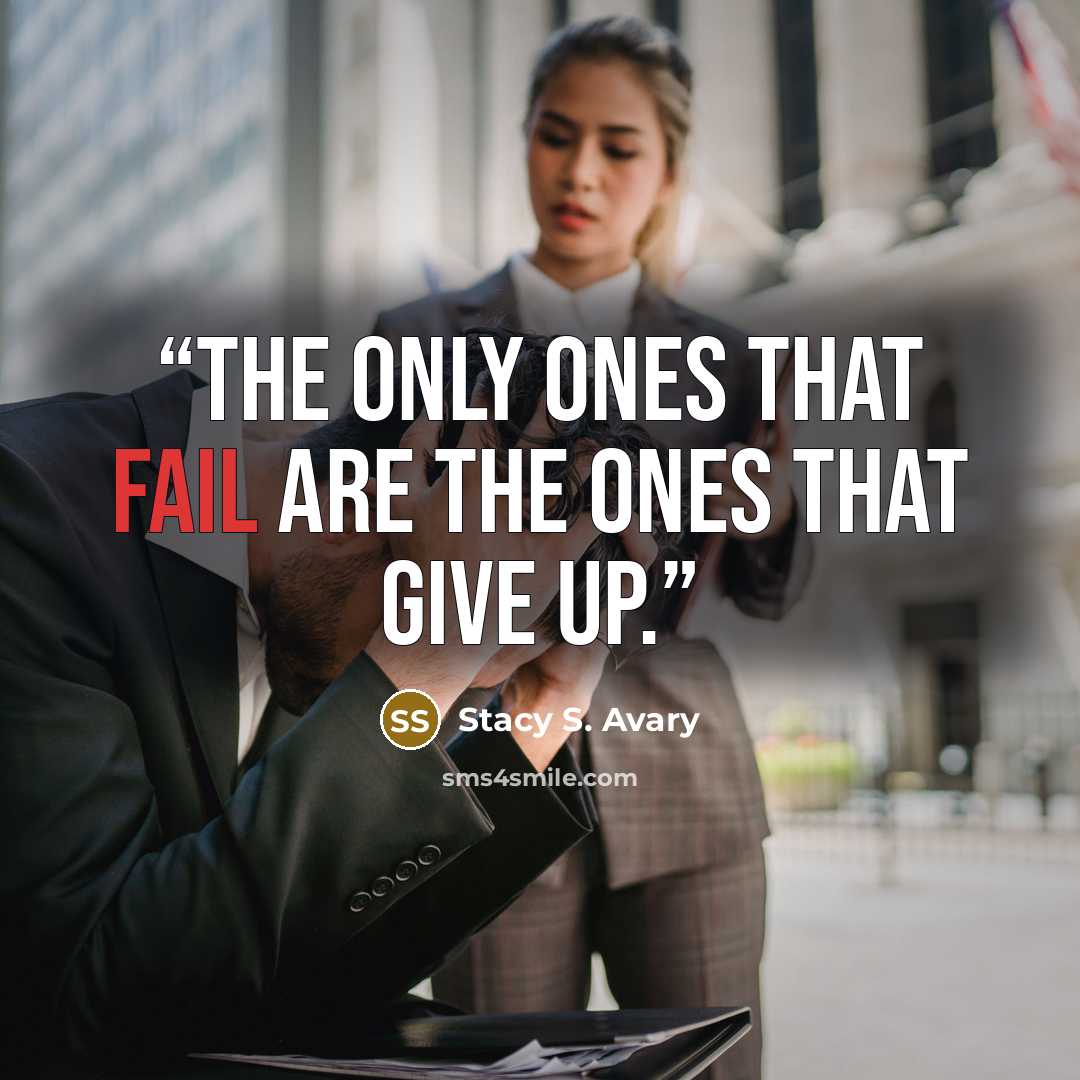 “The only ones that fail are the ones that give up.” quote by Stacy S. Avary