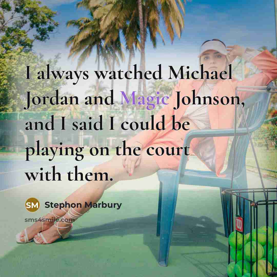 “I always watched Michael Jordan and Magic Johnson, and I said I could be playing on the court with them.” quote by Stephon Marbury