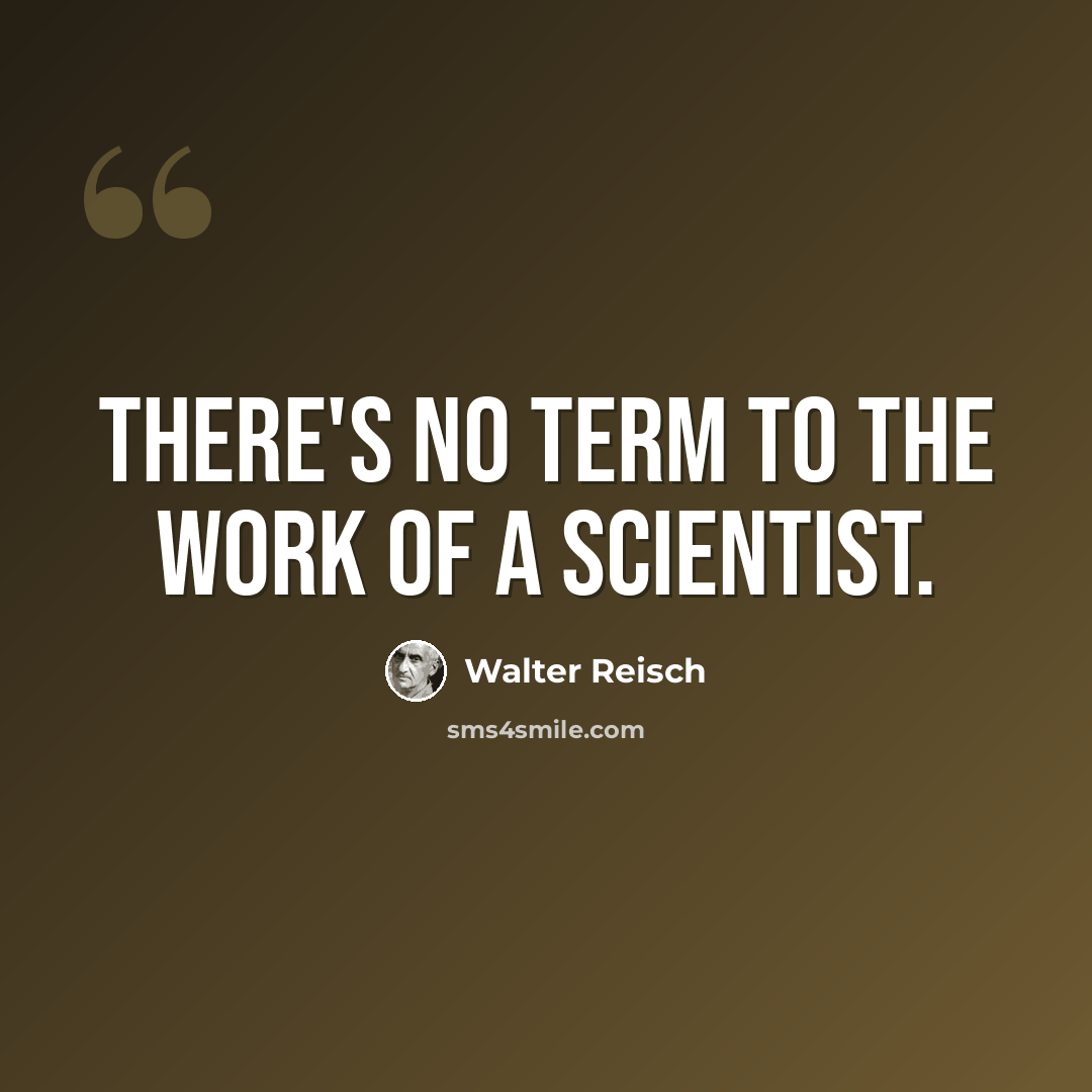 “There's no term to the work of a scientist.” quote by Walter Reisch