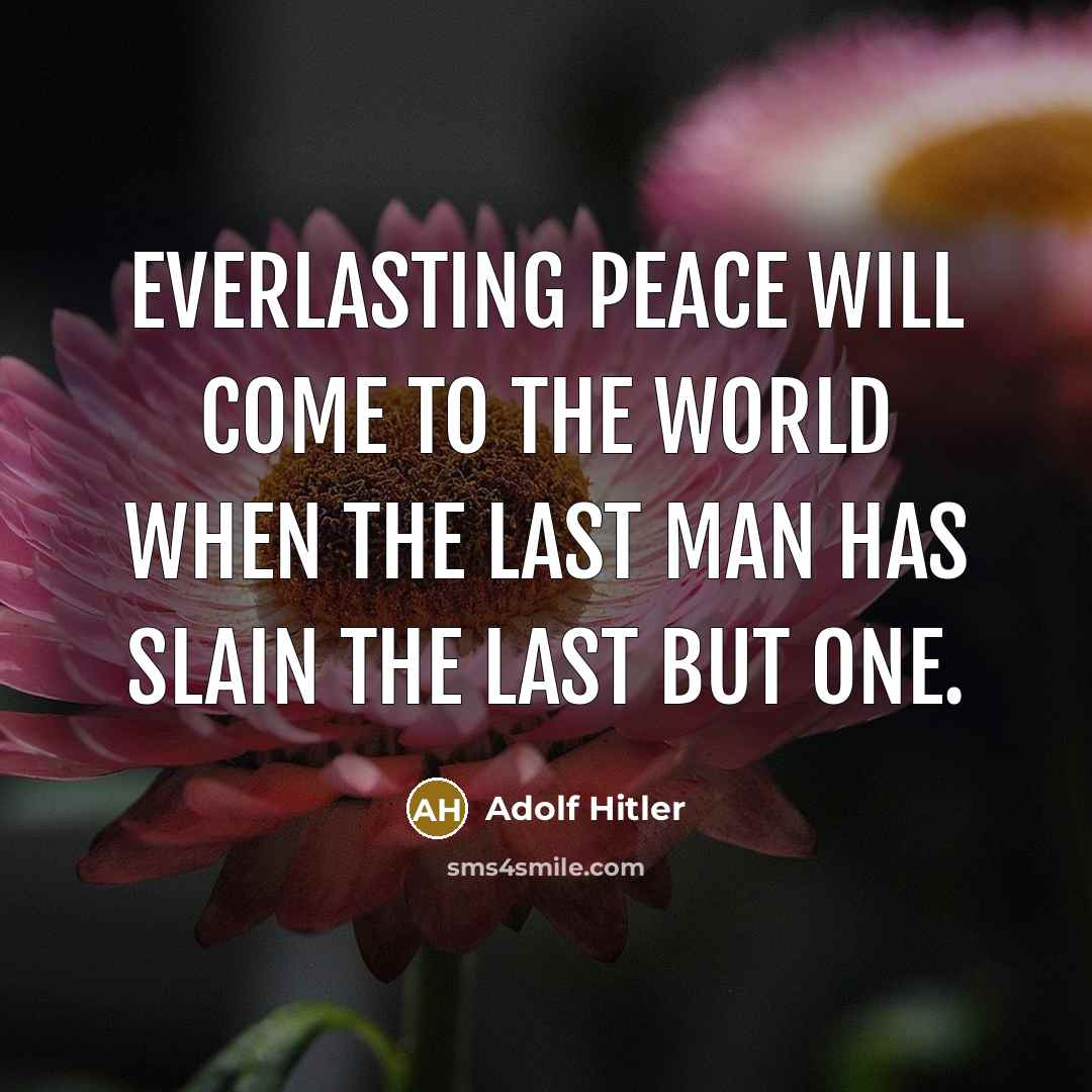 “Everlasting peace will come to the world when the last man has slain the last but one.” quote by Adolf Hitler