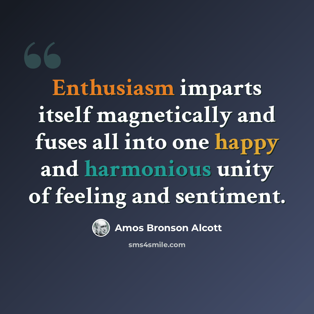 “Enthusiasm imparts itself magnetically and fuses all into one happy and harmonious unity of feeling and sentiment.” quote by Amos Bronson Alcott