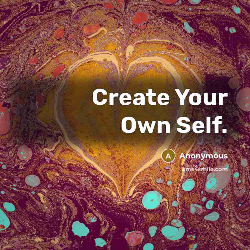 “Create Your Own Self.” quote by Anonymous