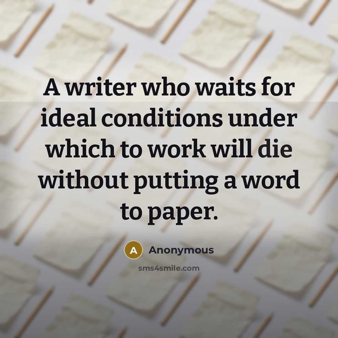 “A writer who waits for ideal conditions under which to work will die without putting a word to paper.” quote by Anonymous