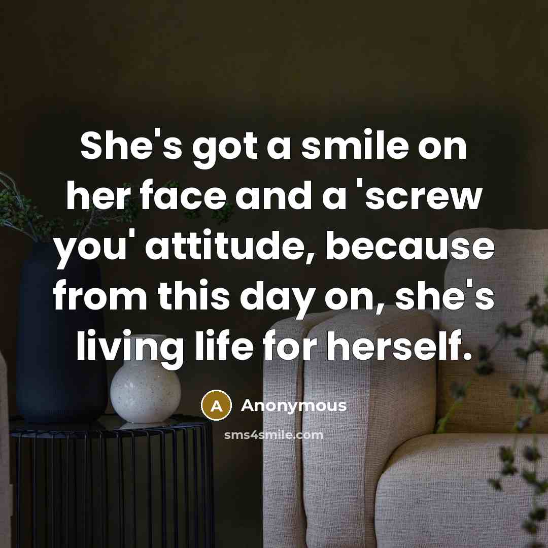 “She's got a smile on her face and a 'screw you' attitude, because from this day on, she's living life for herself.” quote by Anonymous