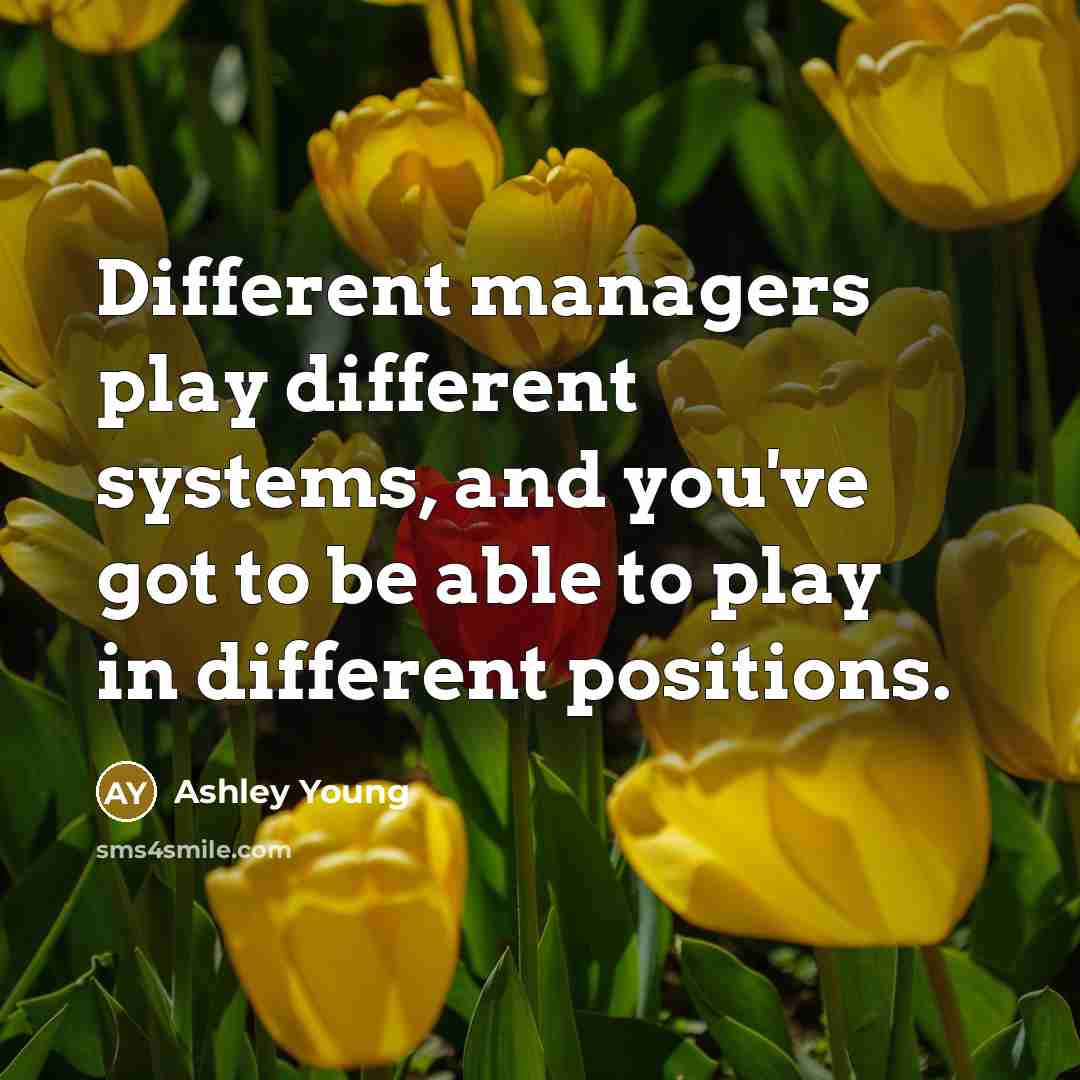 “Different managers play different systems, and you've got to be able to play in different positions.” quote by Ashley Young