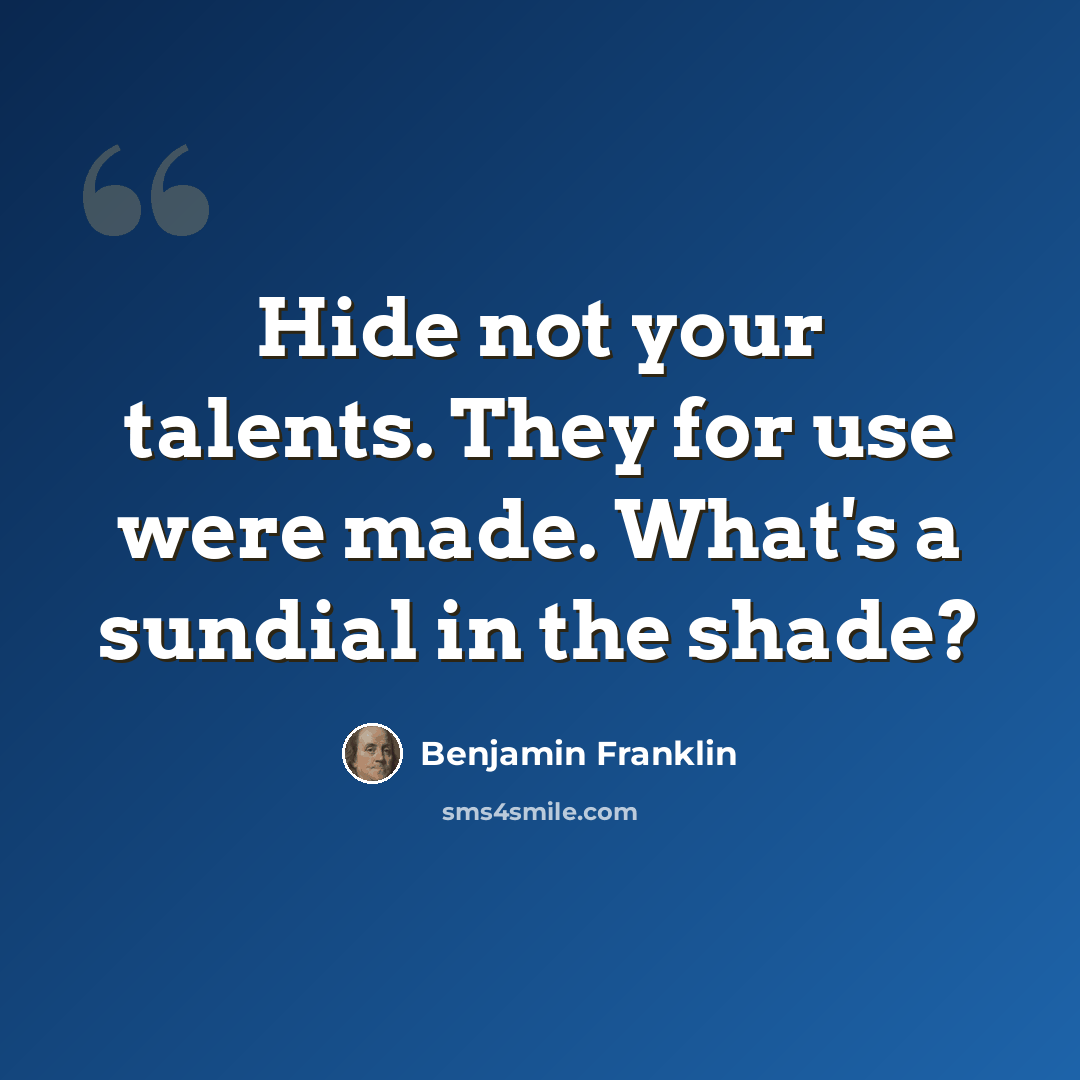 “Hide not your talents. They for use were made. What's a sundial in the shade?” quote by Benjamin Franklin