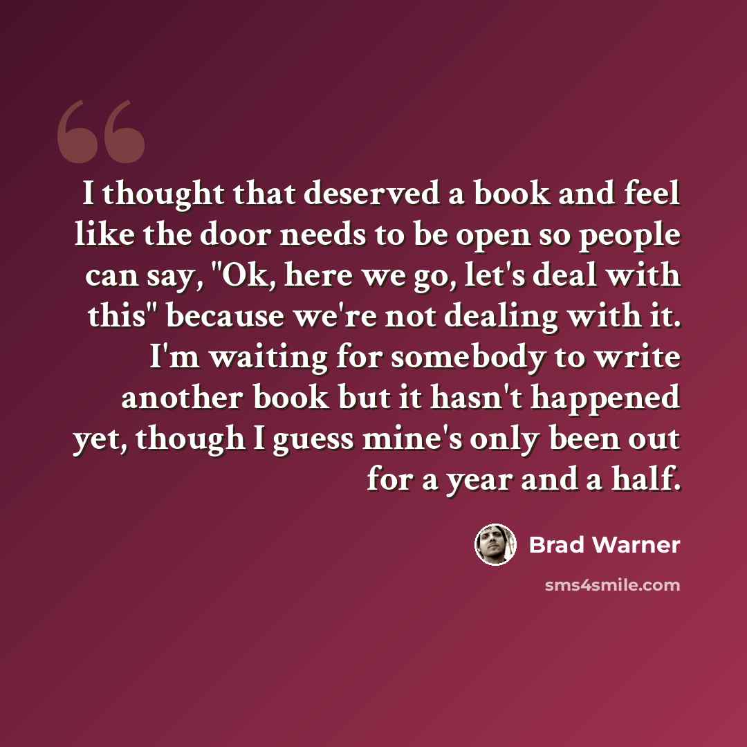 “I thought that deserved a book and feel like the door needs to be open so people can say, "Ok, here we go, let's deal with this" because we're not dealing with it. I'm waiting for somebody to write another book but it hasn't happened yet, though I guess mine's only been out for a year and a half.” quote by Brad Warner