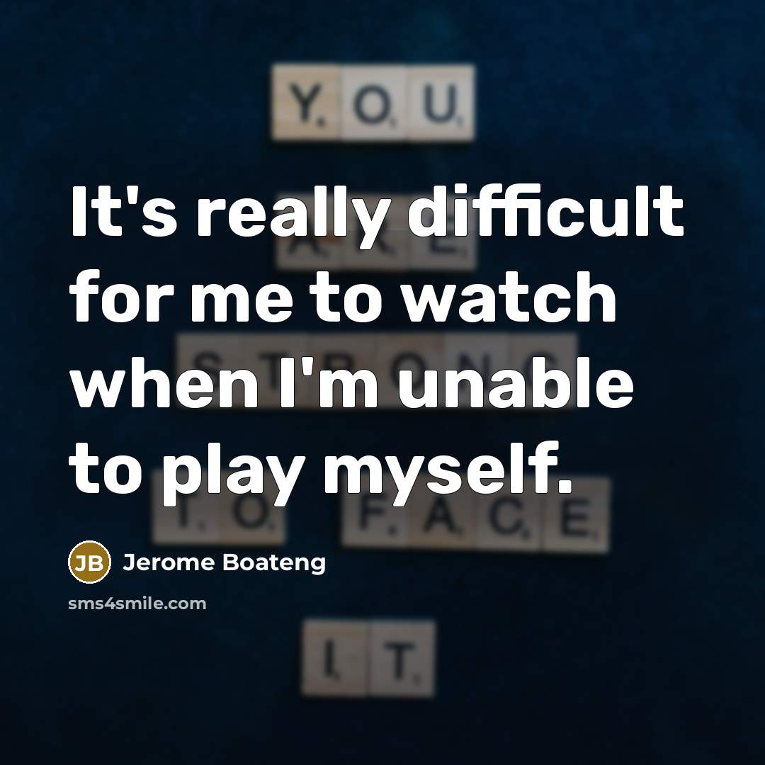 “It's really difficult for me to watch when I'm unable to play myself.” quote by Jerome Boateng