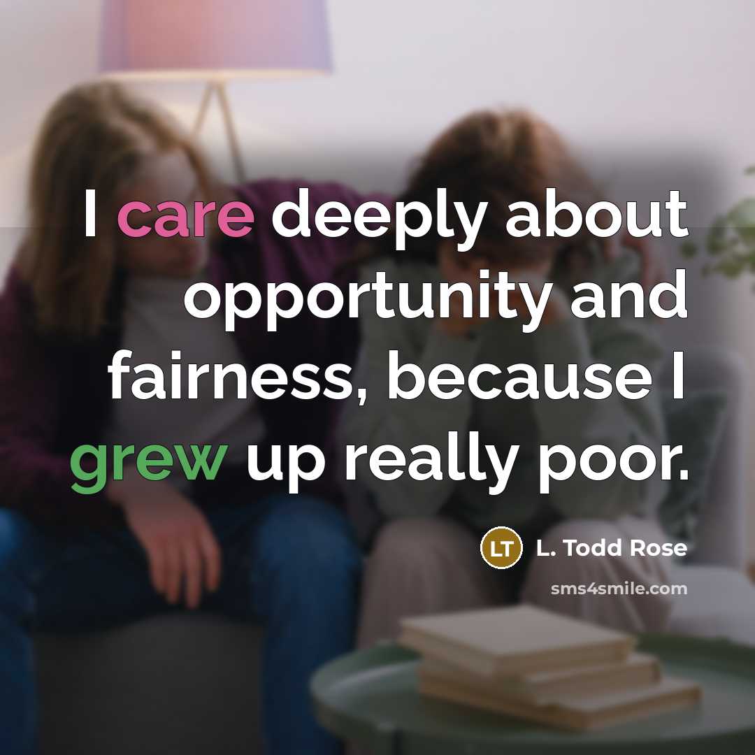 “I care deeply about opportunity and fairness, because I grew up really poor.” quote by L. Todd Rose