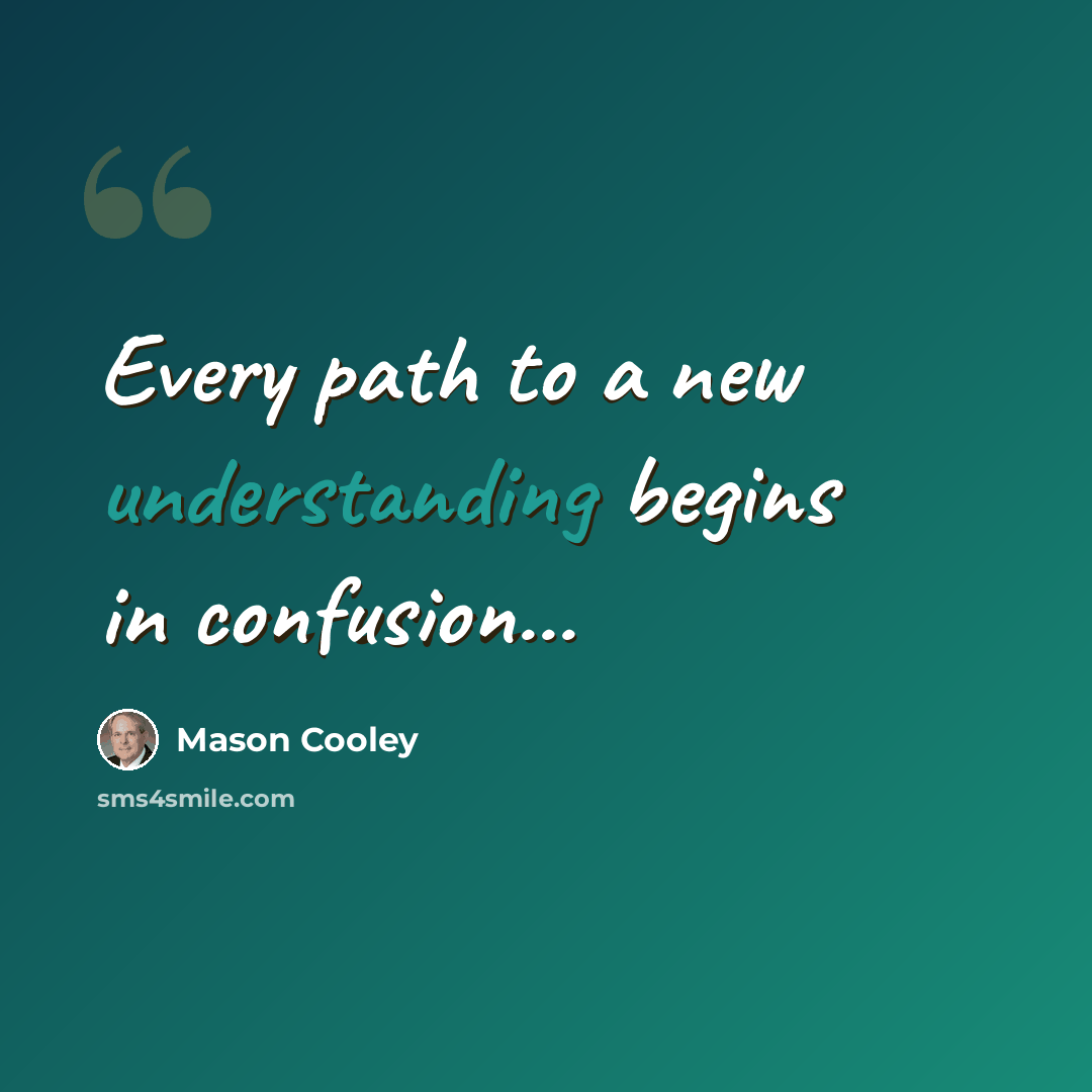 “Every path to a new understanding begins in confusion...” quote by Mason Cooley