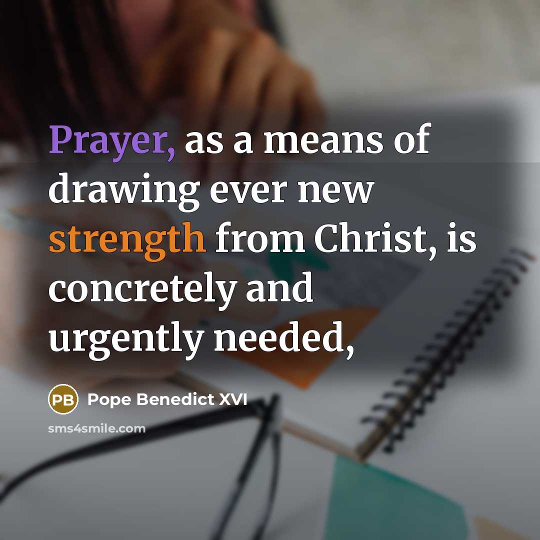 “Prayer, as a means of drawing ever new strength from Christ, is concretely and urgently needed,” quote by Pope Benedict XVI
