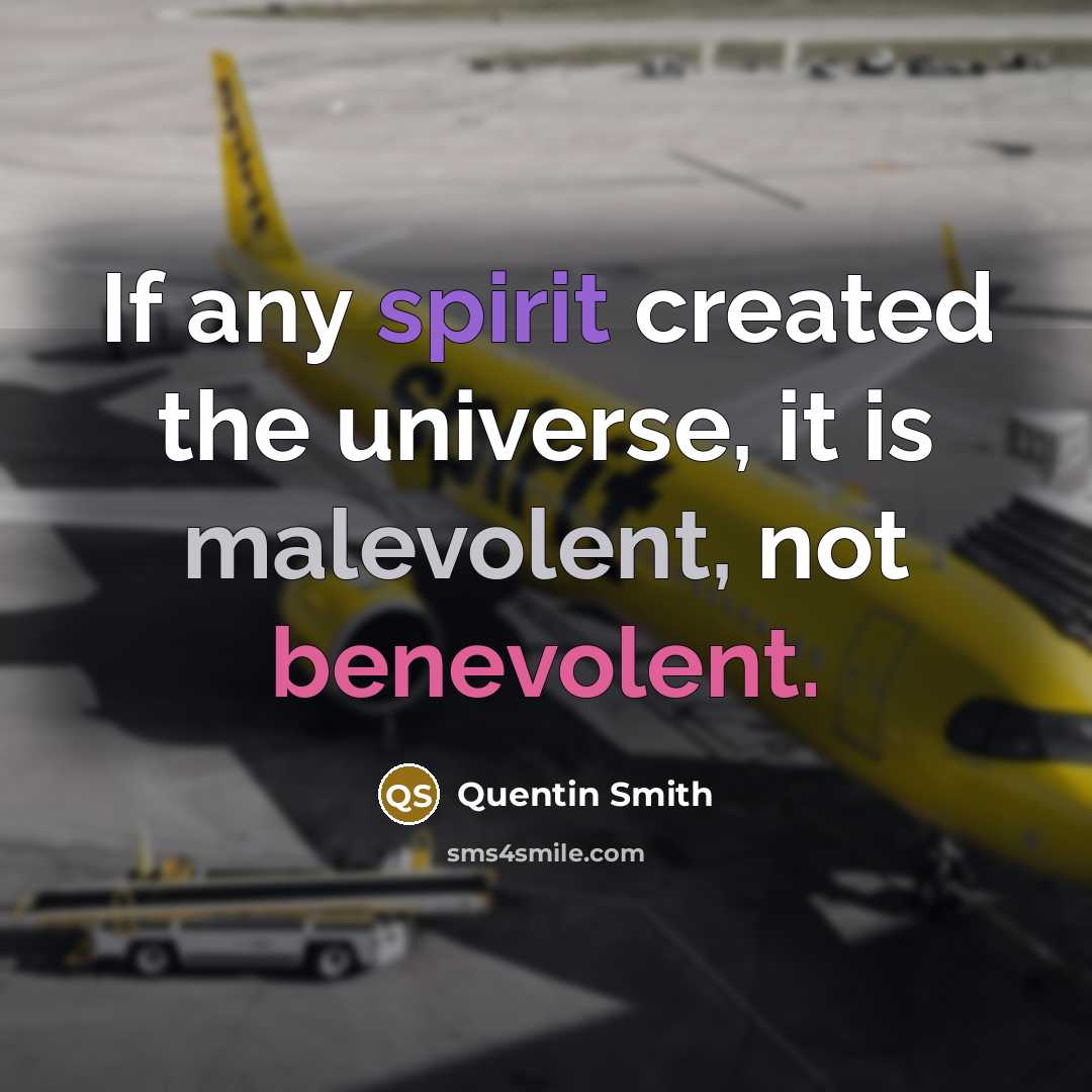 “If any spirit created the universe, it is malevolent, not benevolent.” quote by Quentin Smith