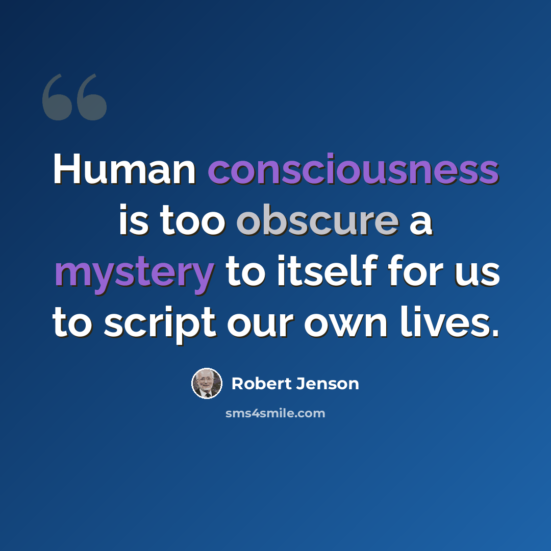 “Human consciousness is too obscure a mystery to itself for us to script our own lives.” quote by Robert Jenson