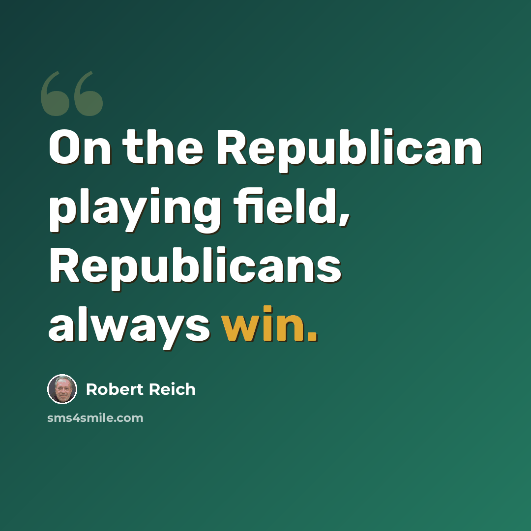 “On the Republican playing field, Republicans always win.” quote by Robert Reich
