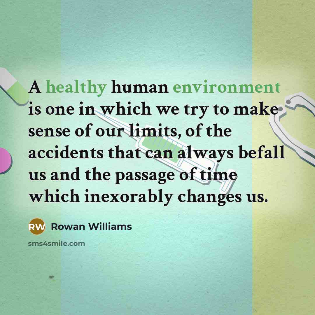 “A healthy human environment is one in which we try to make sense of our limits, of the accidents that can always befall us and the passage of time which inexorably changes us.” quote by Rowan Williams