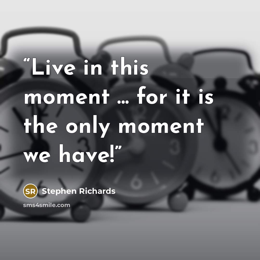 “Live in this moment ... for it is the only moment we have!” quote by Stephen Richards