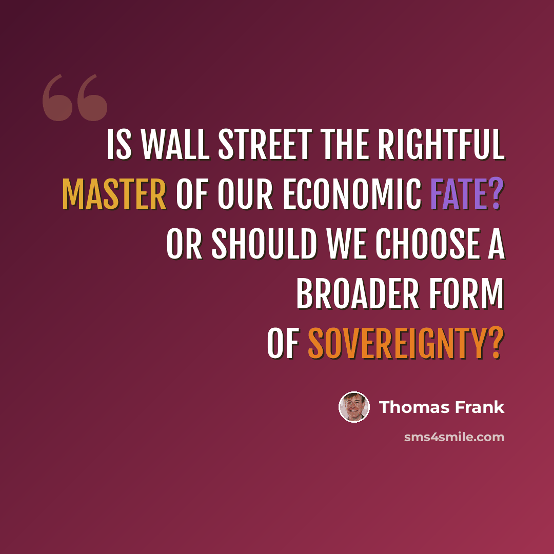 “Is Wall Street the rightful master of our economic fate? Or should we choose a broader form of sovereignty?” quote by Thomas Frank