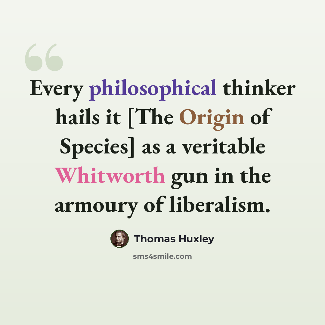 “Every philosophical thinker hails it [The Origin of Species] as a veritable Whitworth gun in the armoury of liberalism.” quote by Thomas Huxley