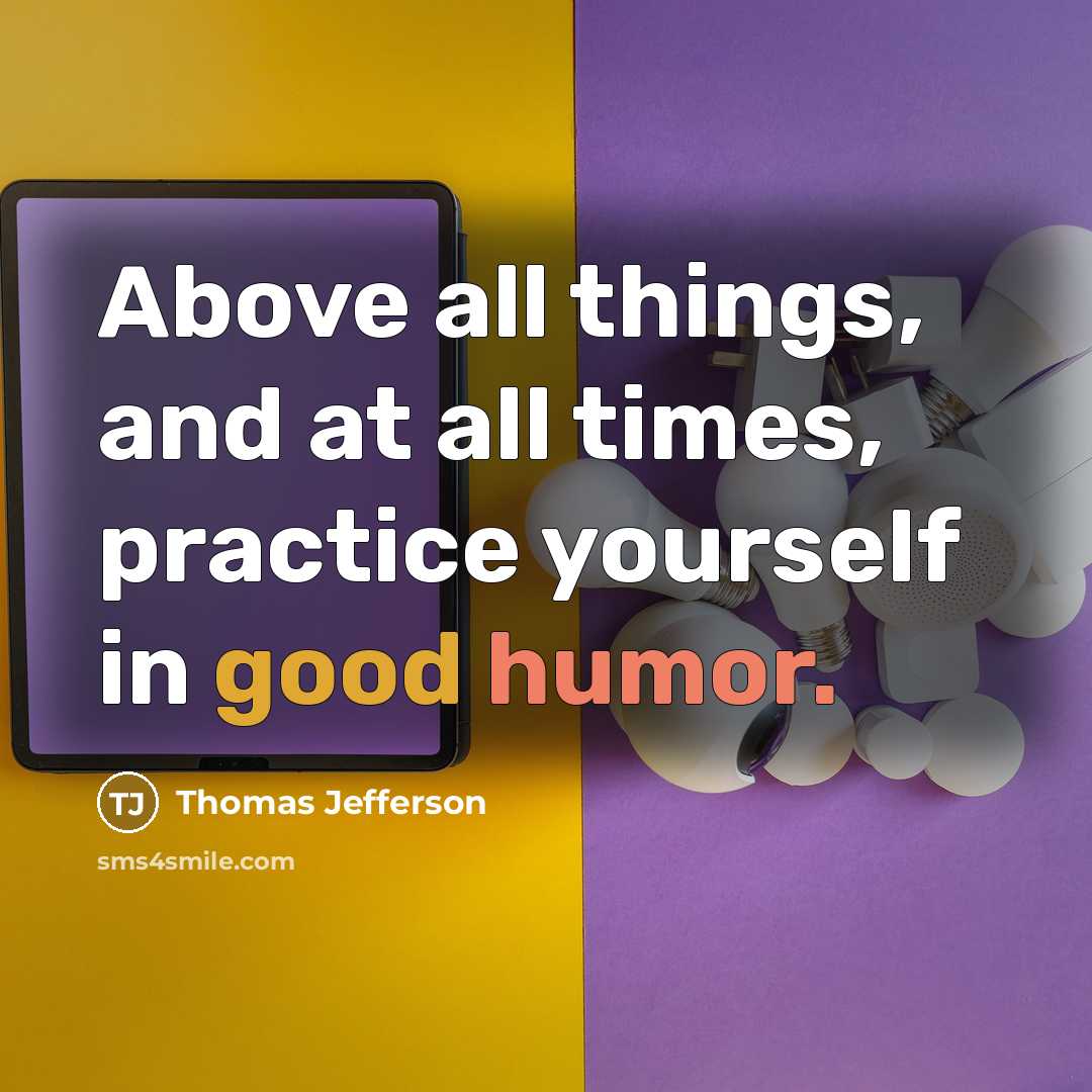 “Above all things, and at all times, practice yourself in good humor.” quote by Thomas Jefferson