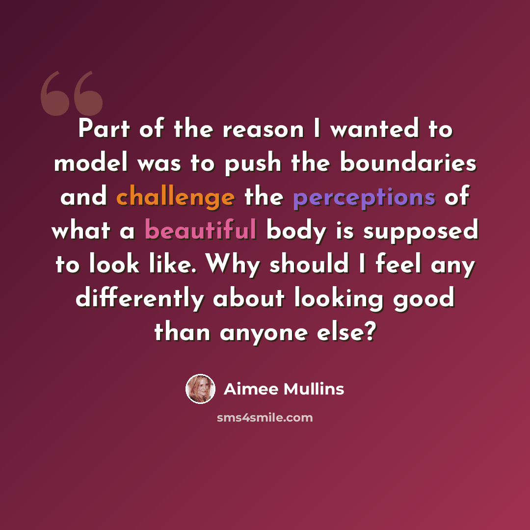 “Part of the reason I wanted to model was to push the boundaries and challenge the perceptions of what a beautiful body is supposed to look like. Why should I feel any differently about looking good than anyone else?” quote by Aimee Mullins