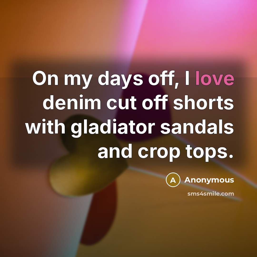 “On my days off, I love denim cut off shorts with gladiator sandals and crop tops.” quote by Anonymous