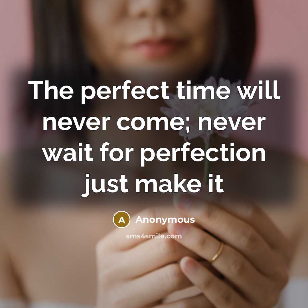 “The perfect time will never come; never wait for perfection just make it” quote by Anonymous