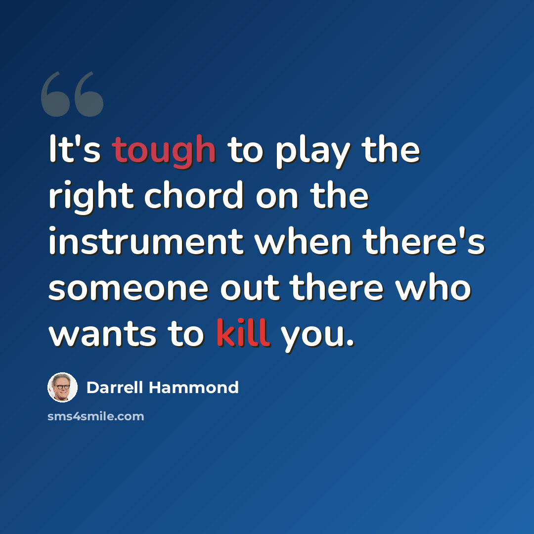 “It's tough to play the right chord on the instrument when there's someone out there who wants to kill you.” quote by Darrell Hammond