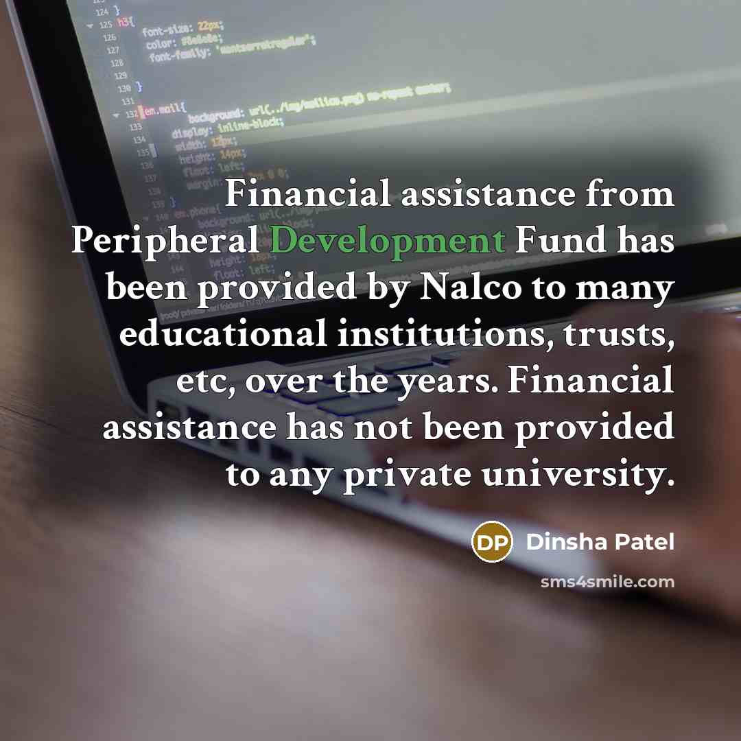 “Financial assistance from Peripheral Development Fund has been provided by Nalco to many educational institutions, trusts, etc, over the years. Financial assistance has not been provided to any private university.” quote by Dinsha Patel