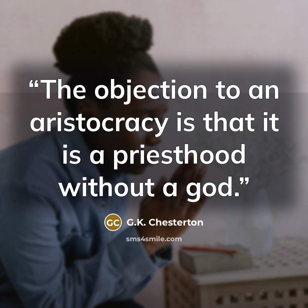“The objection to an aristocracy is that it is a priesthood without a god.” quote by G.K. Chesterton
