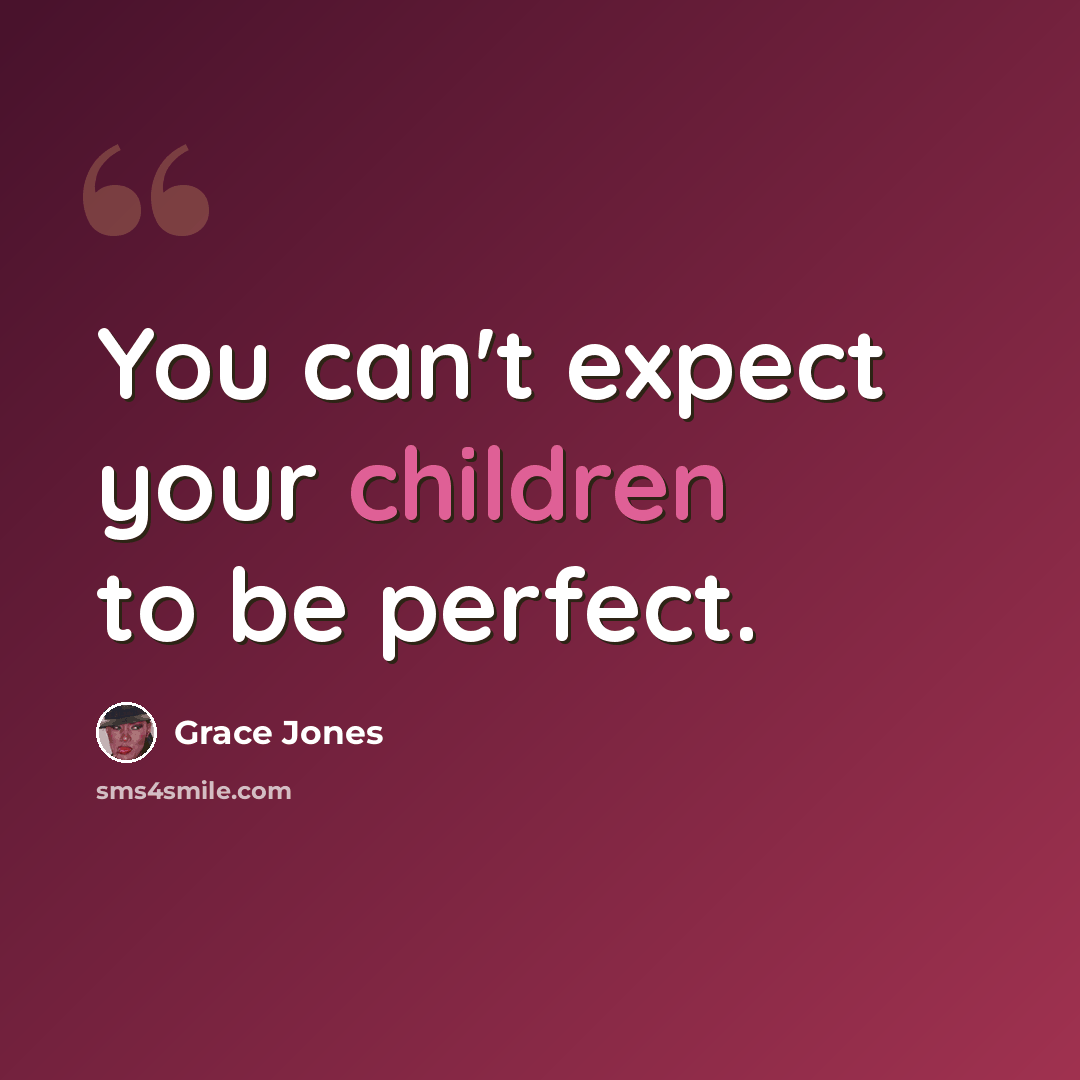 “You can't expect your children to be perfect.” quote by Grace Jones