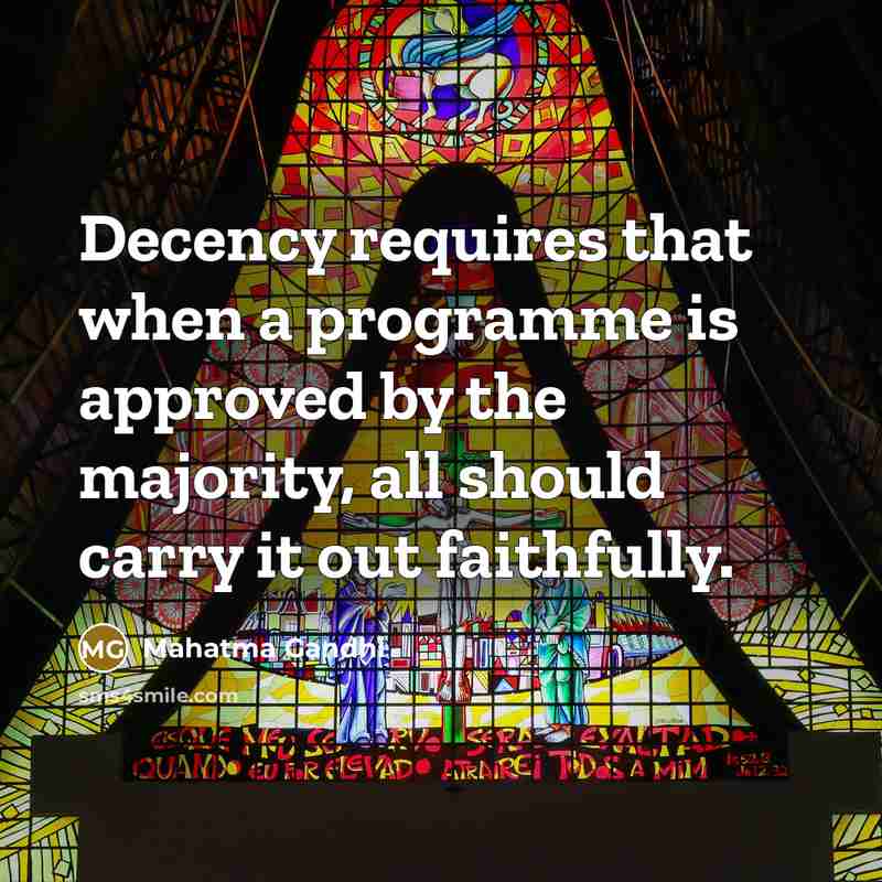 “Decency requires that when a programme is approved by the majority, all should carry it out faithfully.” quote by Mahatma Gandhi