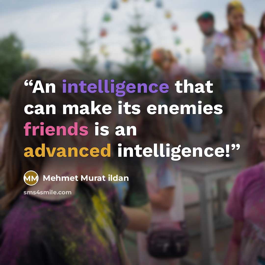 “An intelligence that can make its enemies friends is an advanced intelligence!” quote by Mehmet Murat ildan