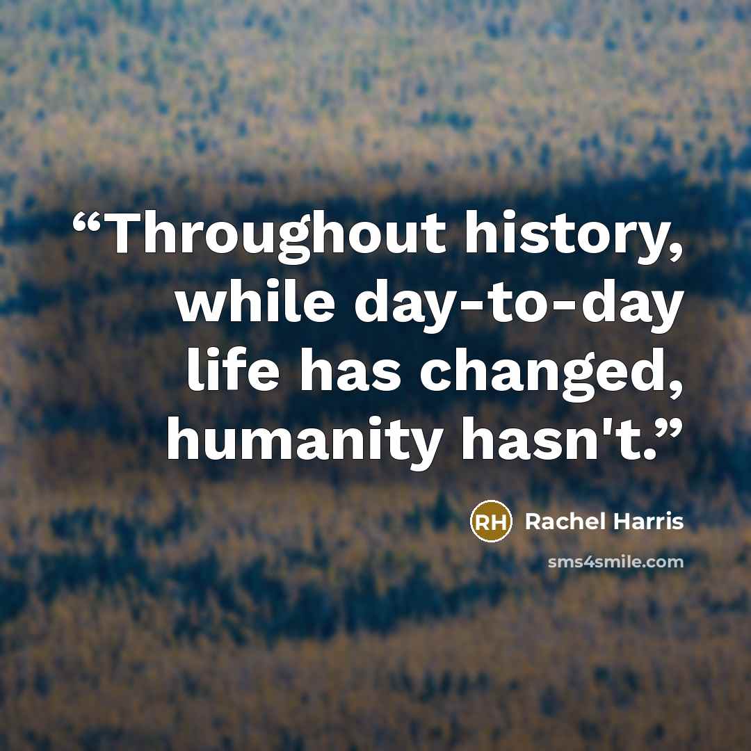 “Throughout history, while day-to-day life has changed, humanity hasn't.” quote by Rachel Harris