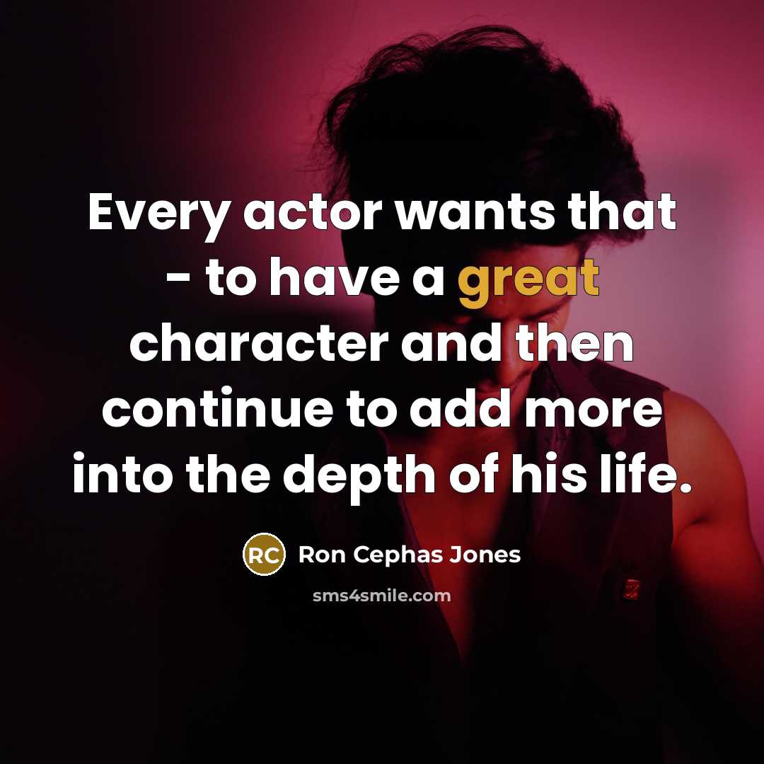 “Every actor wants that - to have a great character and then continue to add more into the depth of his life.” quote by Ron Cephas Jones