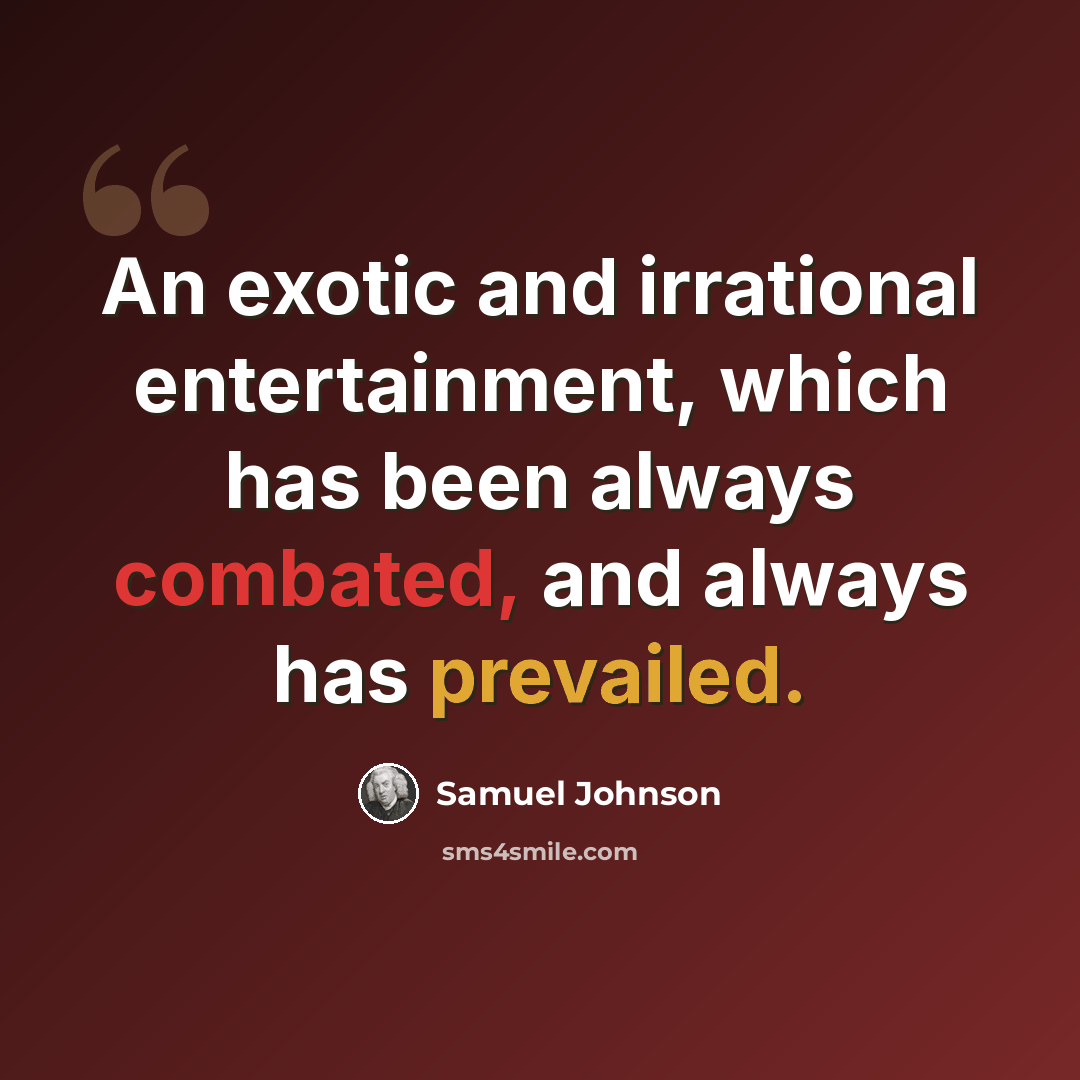 “An exotic and irrational entertainment, which has been always combated, and always has prevailed.” quote by Samuel Johnson