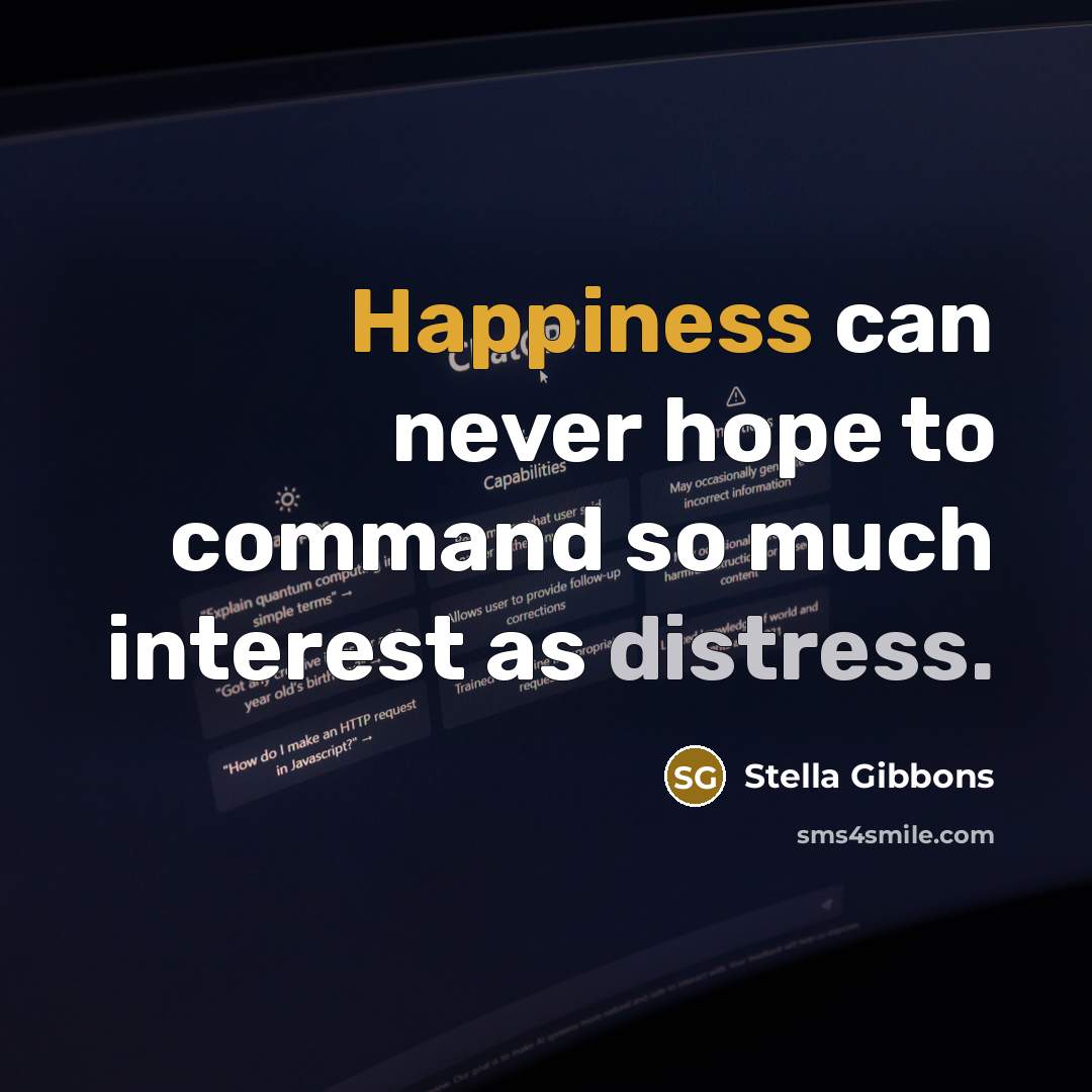 “Happiness can never hope to command so much interest as distress.” quote by Stella Gibbons