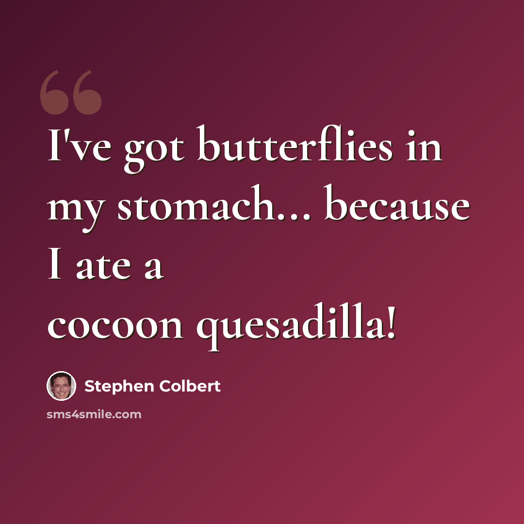 “I've got butterflies in my stomach... because I ate a cocoon quesadilla!” quote by Stephen Colbert