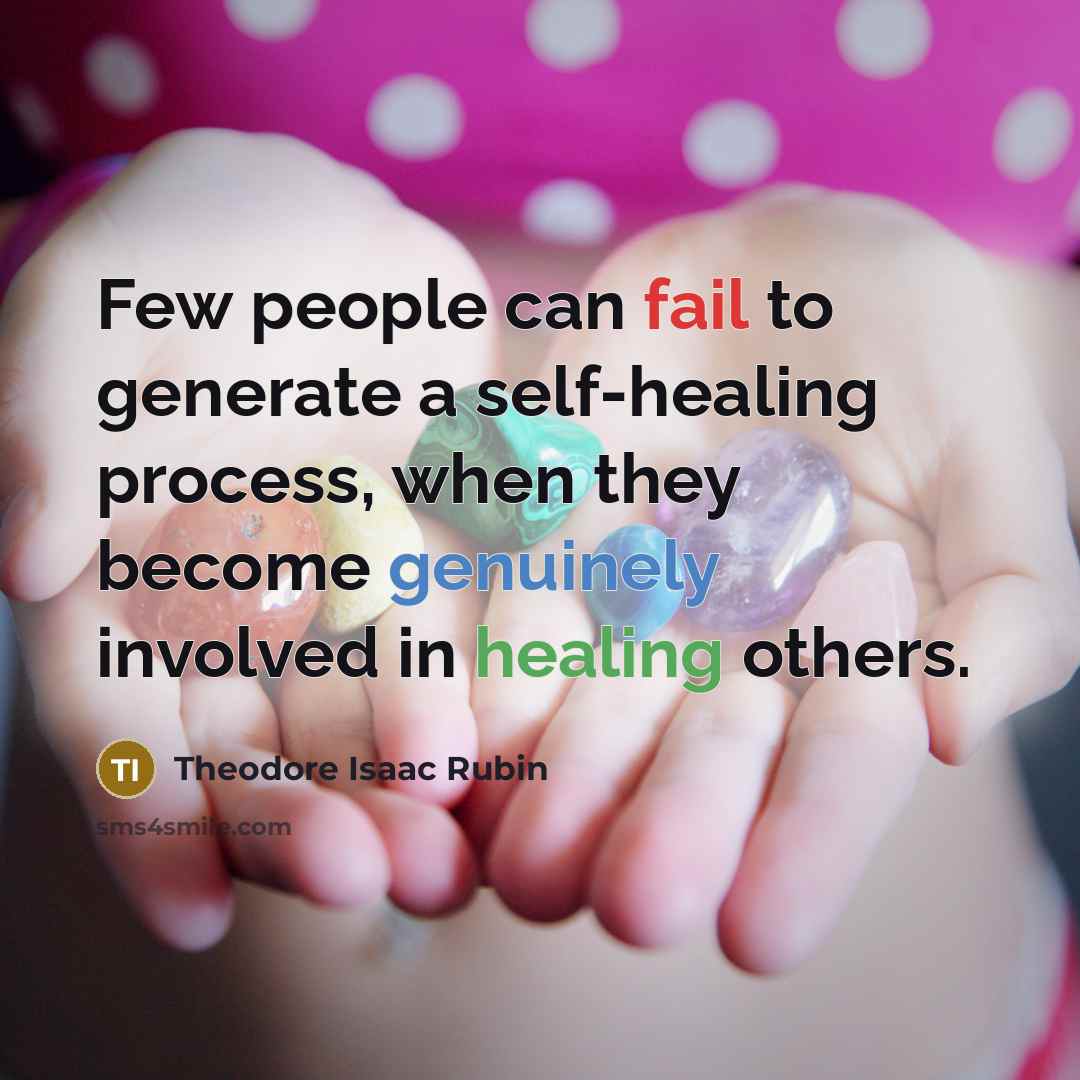 “Few people can fail to generate a self-healing process, when they become genuinely involved in healing others.” quote by Theodore Isaac Rubin