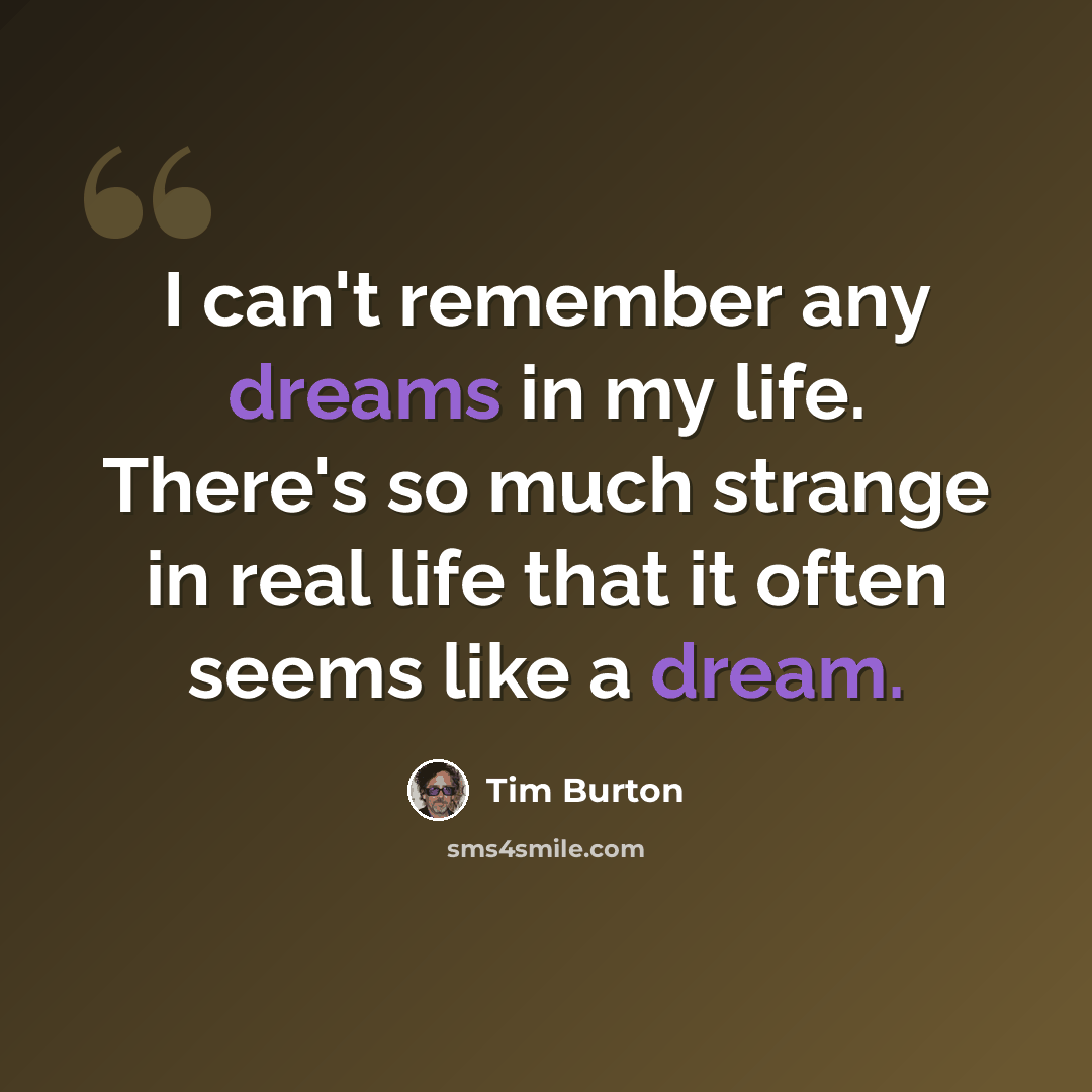 “I can't remember any dreams in my life. There's so much strange in real life that it often seems like a dream.” quote by Tim Burton