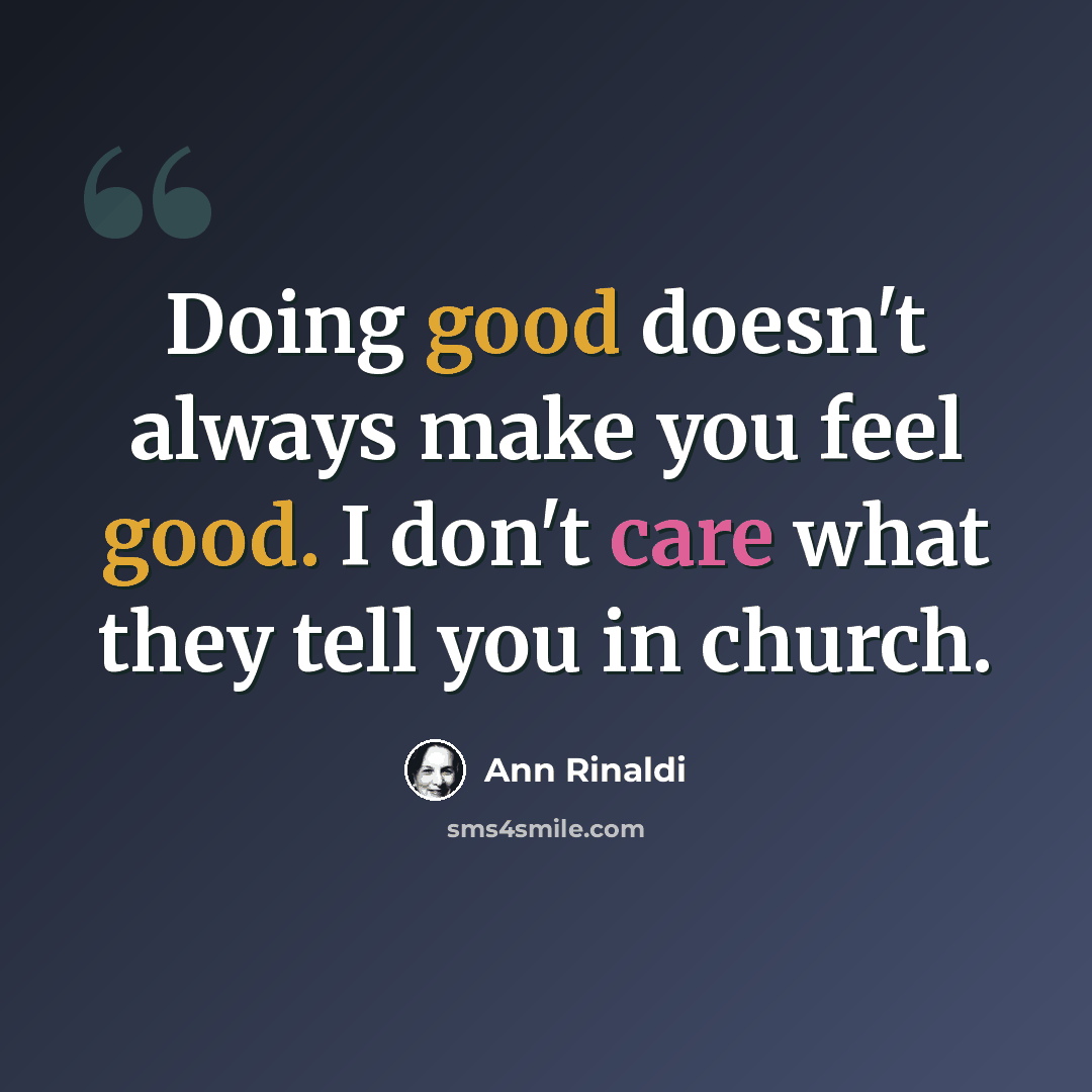 “Doing good doesn't always make you feel good. I don't care what they tell you in church.” quote by Ann Rinaldi