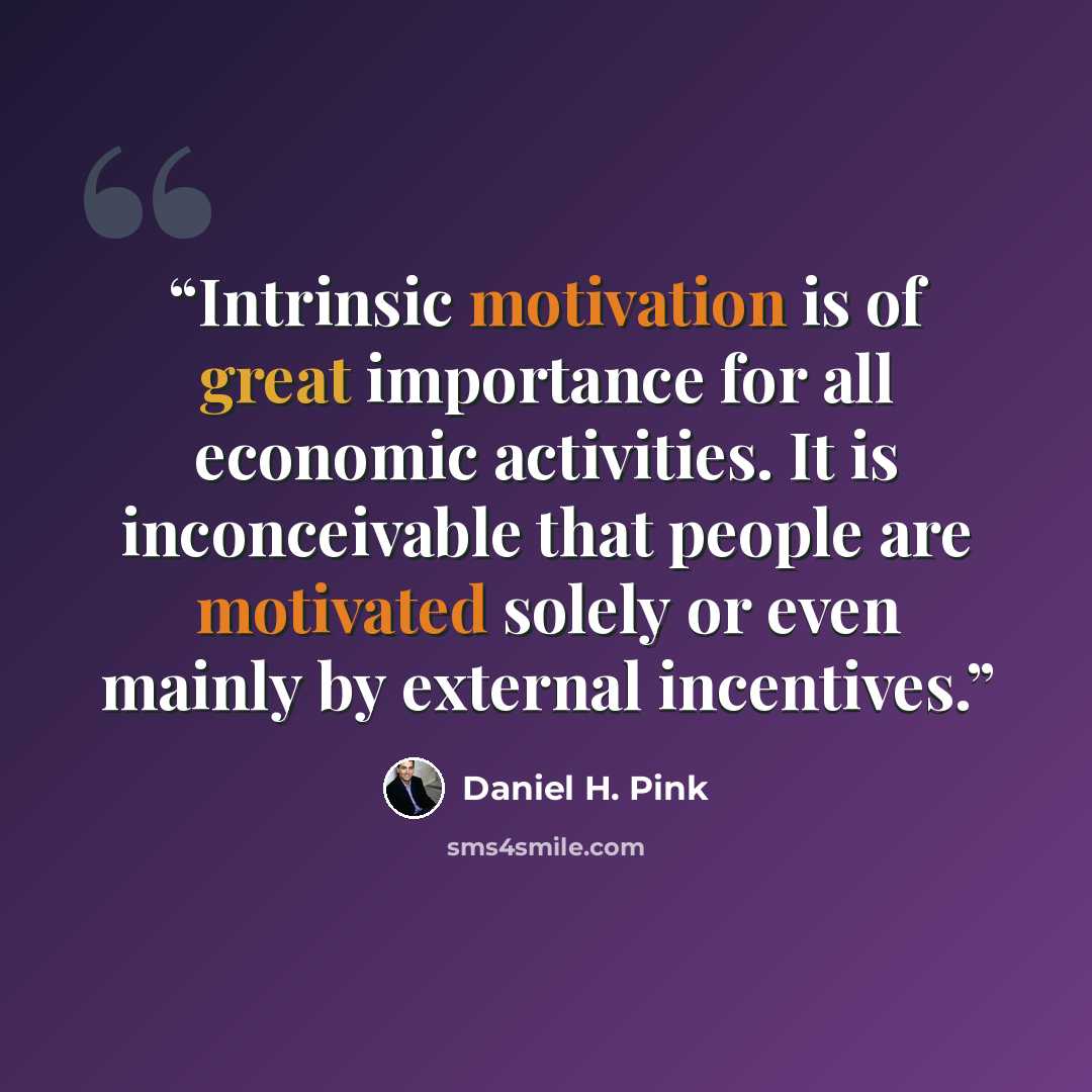 “Intrinsic motivation is of great importance for all economic activities. It is inconceivable that people are motivated solely or even mainly by external incentives.” quote by Daniel H. Pink