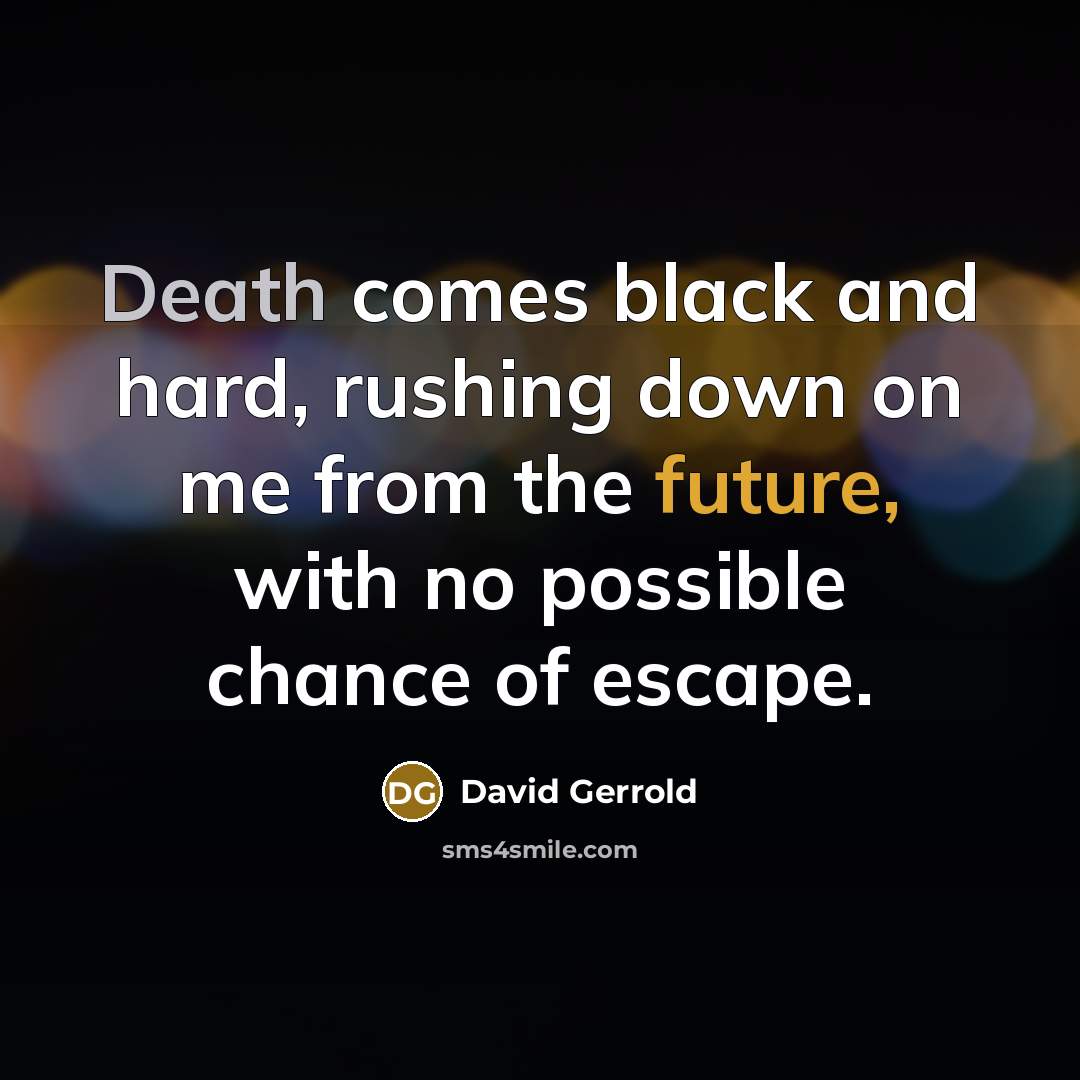 “Death comes black and hard, rushing down on me from the future, with no possible chance of escape.” quote by David Gerrold