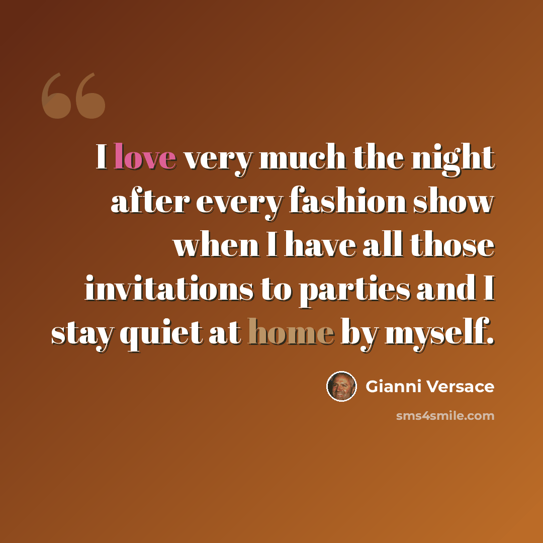 “I love very much the night after every fashion show when I have all those invitations to parties and I stay quiet at home by myself.” quote by Gianni Versace