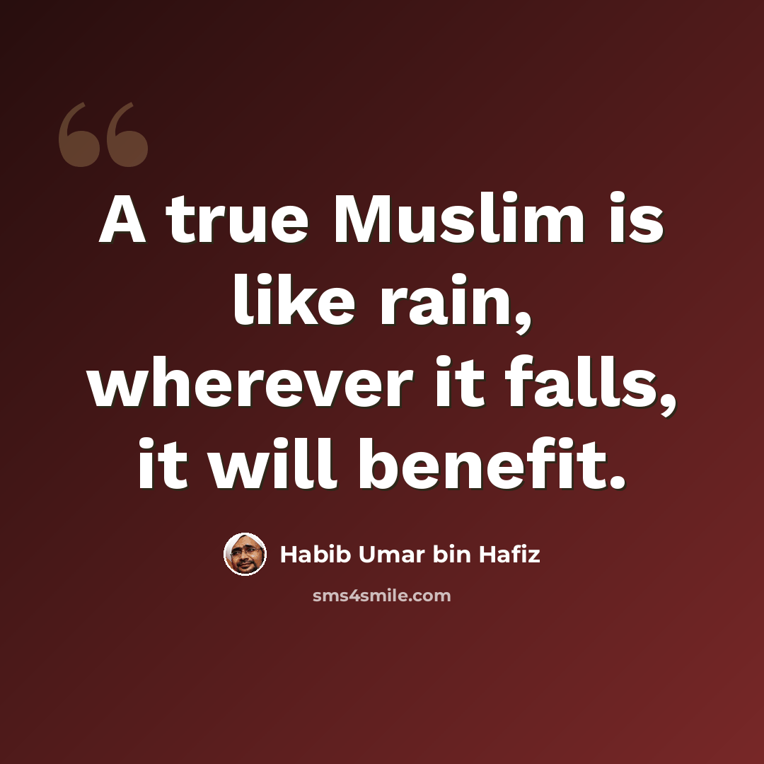 “A true Muslim is like rain, wherever it falls, it will benefit.” quote by Habib Umar bin Hafiz