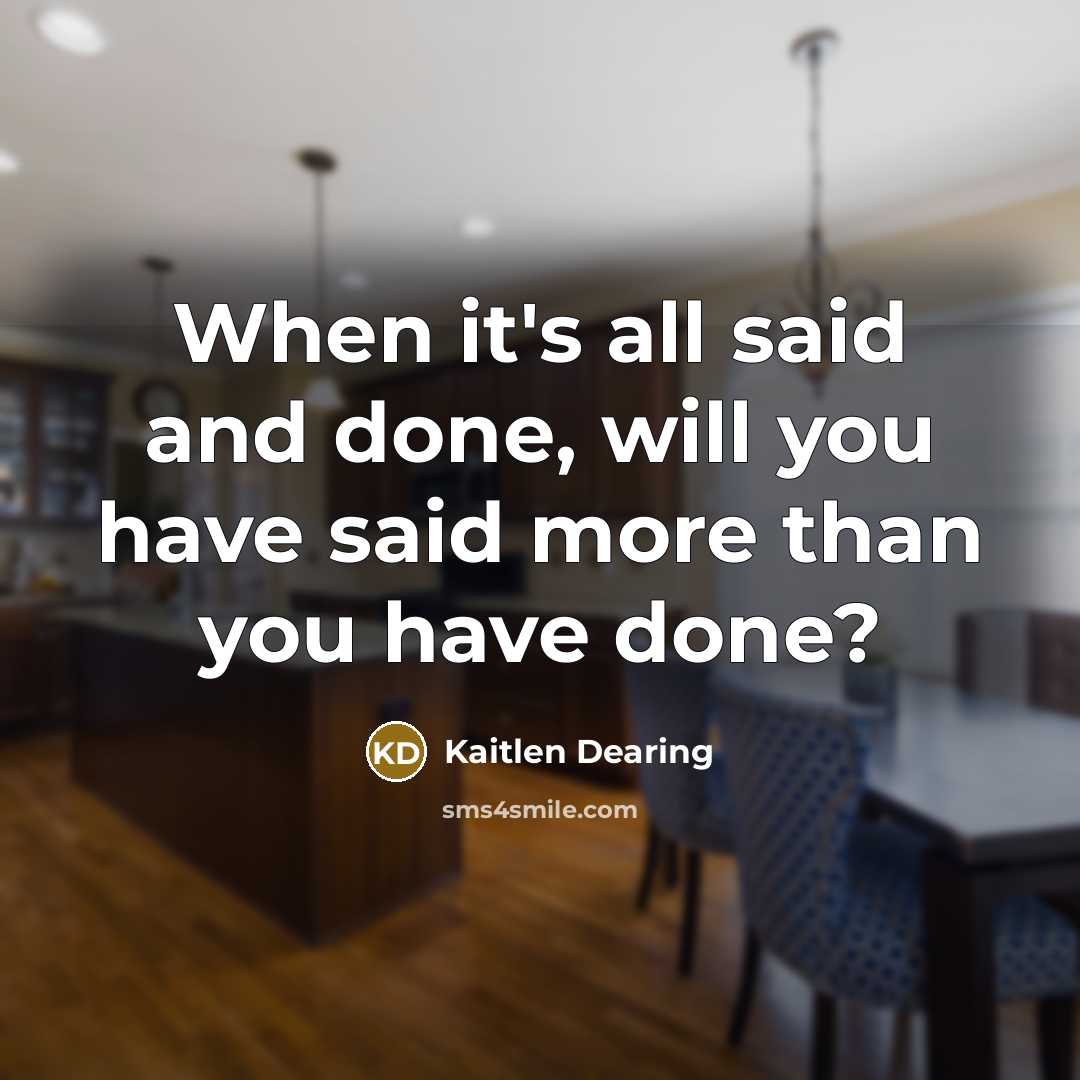 “When it's all said and done, will you have said more than you have done?” quote by Kaitlen Dearing