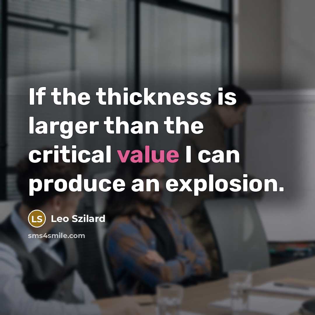 “If the thickness is larger than the critical value I can produce an explosion.” quote by Leo Szilard