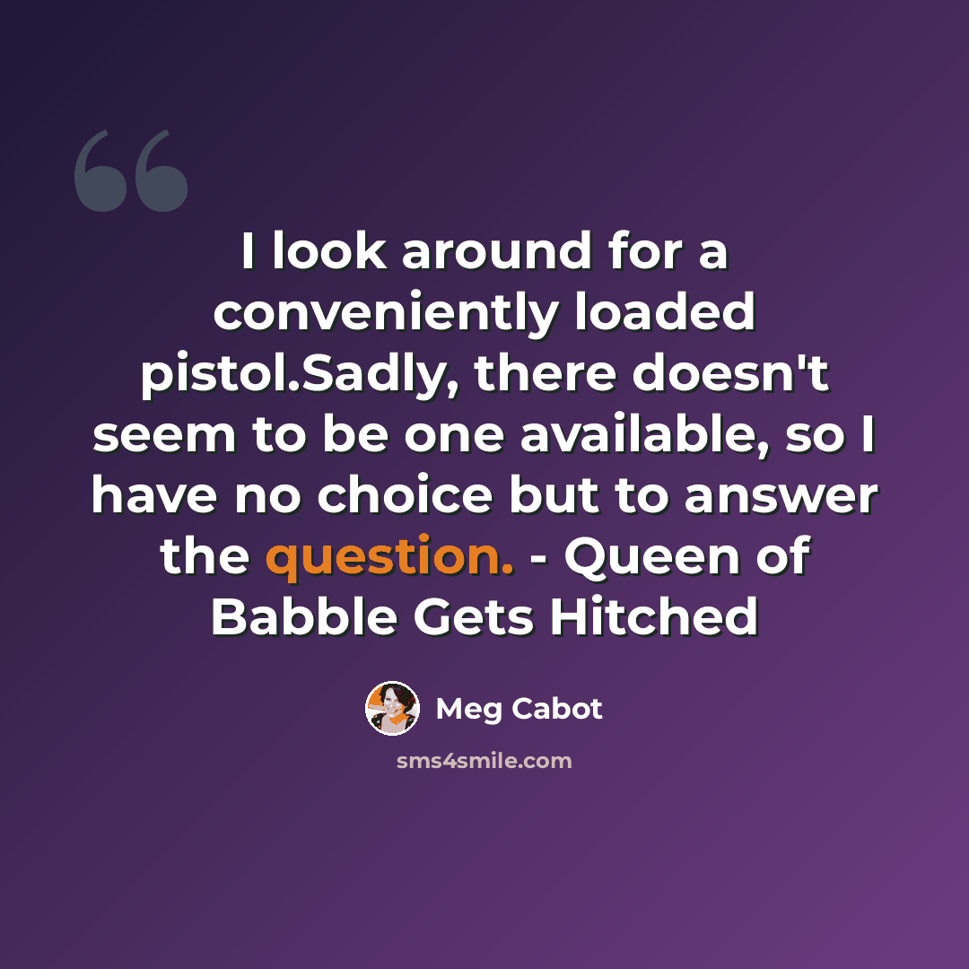 “I look around for a conveniently loaded pistol.Sadly, there doesn't seem to be one available, so I have no choice but to answer the question. - Queen of Babble Gets Hitched” quote by Meg Cabot