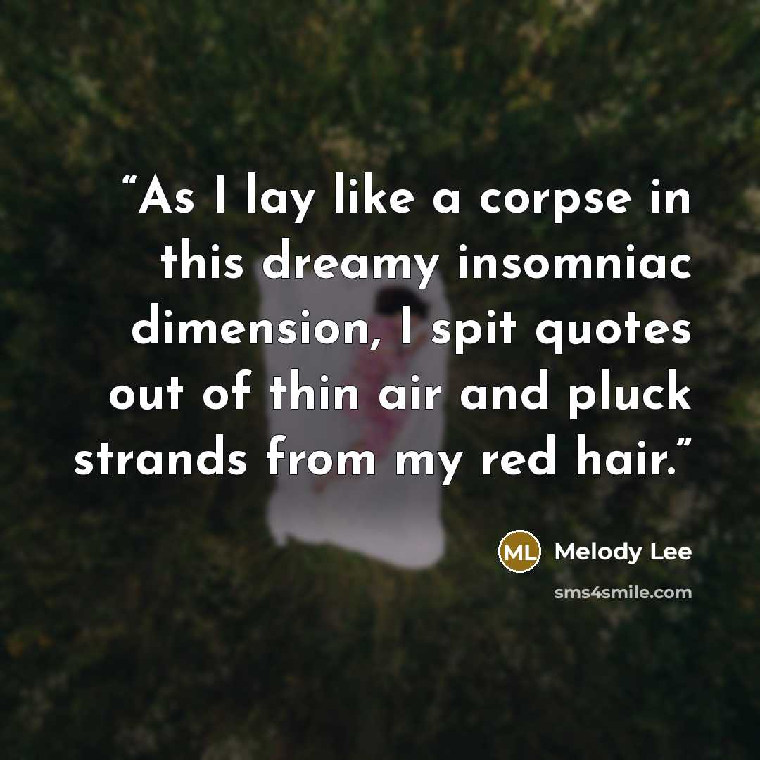 “As I lay like a corpse in this dreamy insomniac dimension, I spit quotes out of thin air and pluck strands from my red hair.” quote by Melody Lee